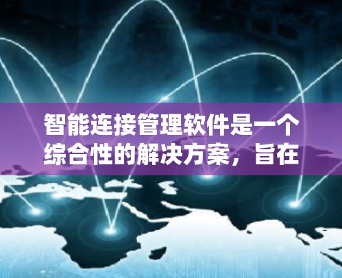 智能连接管理软件是一个综合性的解决方案,旨在优化和管理各种连接,确保系统的高效运行。以下是对这一领域的详细分析