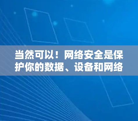 当然可以!网络安全是保护你的数据、设备和网络免受未经授权访问、破坏或泄露的关键。以下是一些实用的网络安全建议,帮助你更好地保护你的网络环境