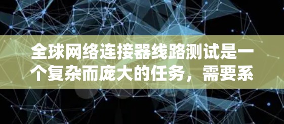 全球网络连接器线路测试是一个复杂而庞大的任务，需要系统地规划和执行。以下是一个详细的步骤指南，帮助您有效地进行测试