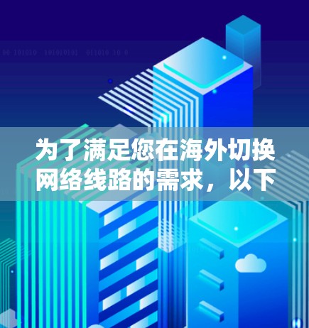 为了满足您在海外切换网络线路的需求,以下是一些可能有用的工具和建议