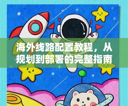 海外线路配置教程,从规划到部署的完整指南