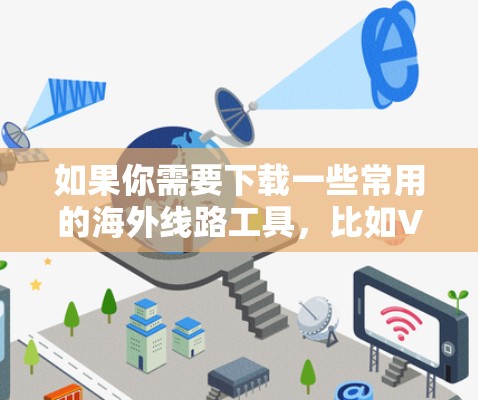 如果你需要下载一些常用的海外线路工具,比如VPN(虚拟专用网络)或DNS解锁服务,可以按照以下步骤操作