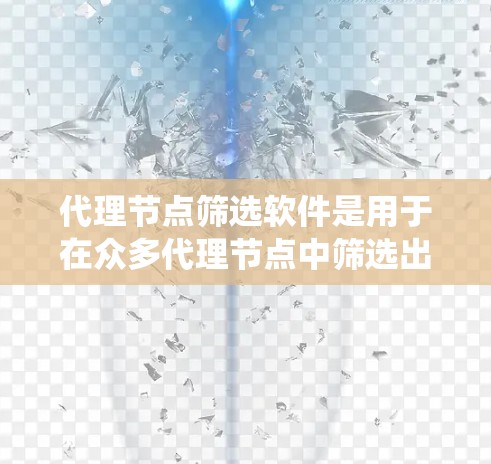 代理节点筛选软件是用于在众多代理节点中筛选出最合适的节点的一种工具。这种软件通常用于分布式系统、负载均衡、网络优化等场景,以确保系统高效运行。以下是一些可能的功能和用途