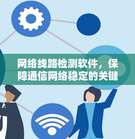 网络线路检测软件,保障通信网络稳定的关键工具