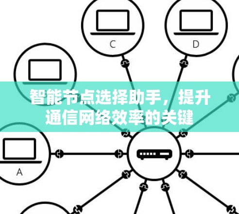 智能节点选择助手,提升通信网络效率的关键