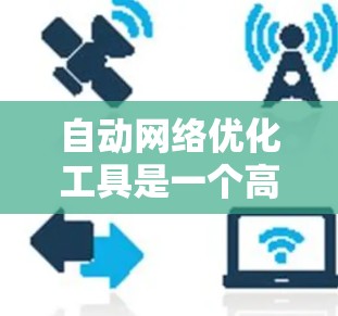 自动网络优化工具是一个高效的解决方案,能够帮助企业在快速变化的网络环境中优化配置,减少错误,并提升整体网络性能。以下是对自动网络优化工具的详细分析和总结