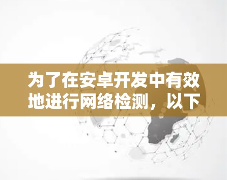 为了在安卓开发中有效地进行网络检测,以下是一个有条理的解决方案,帮助你根据具体需求选择合适的工具,并通过实际操作来实现