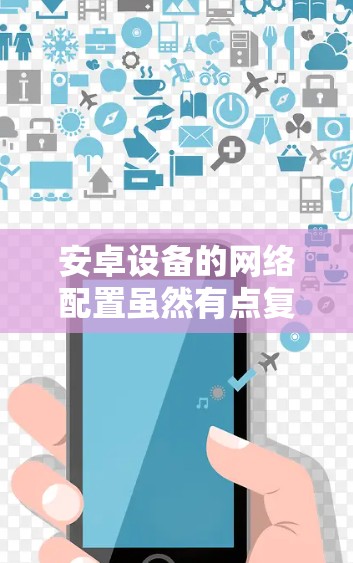 安卓设备的网络配置虽然有点复杂,但可以通过以下步骤轻松完成
