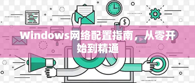 Windows网络配置指南,从零开始到精通