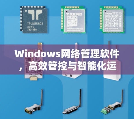 Windows网络管理软件,高效管控与智能化运维