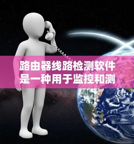 路由器线路检测软件是一种用于监控和测试路由器网络连接状态的工具,帮助网络管理员发现并解决路由器之间的连接问题。以下是对该软件的详细分析