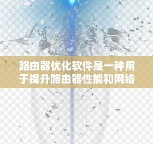 路由器优化软件是一种用于提升路由器性能和网络效率的工具,旨在通过优化路由信息处理、路由路径选择和网络资源分配等多方面来提高网络性能。以下是对路由器优化软件的详细分析